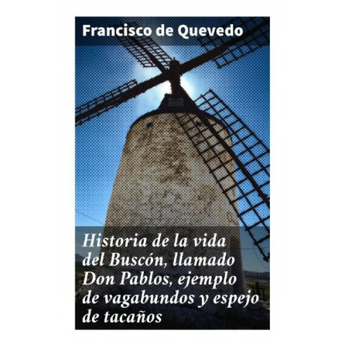 Francisco de Quevedo - Historia de la vida del Buscón, llamado Don Pablos, ejemplo de vagabundos y espejo de tacaños