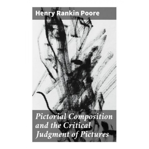 Henry Rankin Poore - Pictorial Composition and the Critical Judgment of Pictures