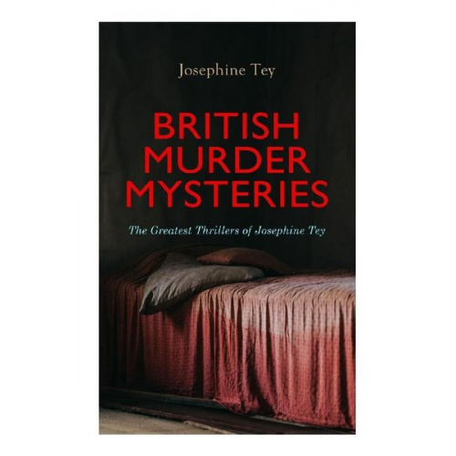 Josephine Tey - BRITISH MURDER MYSTERIES: The Greatest Thrillers of Josephine Tey