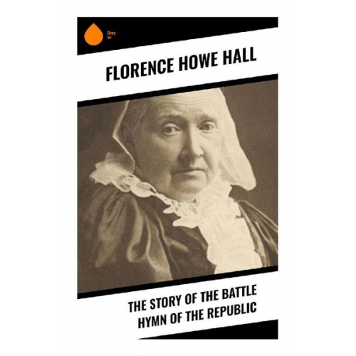 Florence Howe Hall - The Story of the Battle Hymn of the Republic