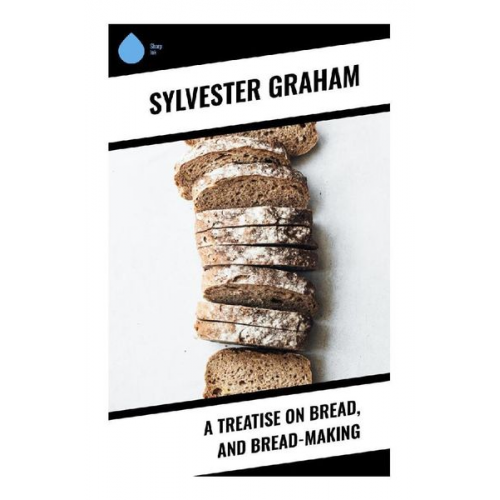Sylvester Graham - A Treatise on Bread, and Bread-making