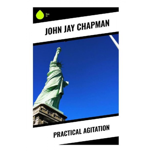 John Jay Chapman - Practical Agitation