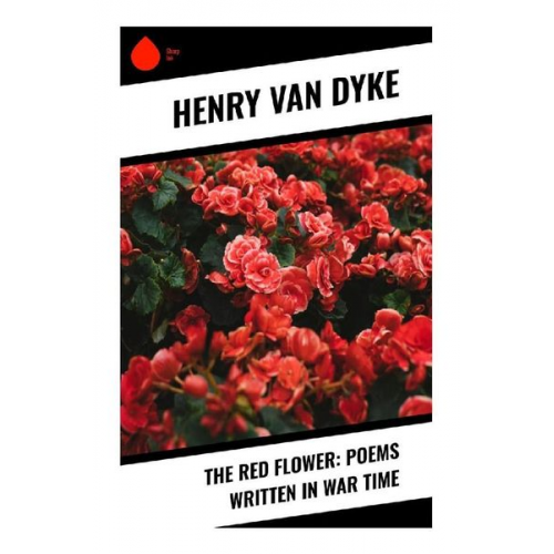 Henry Jackson Van Dyke - The Red Flower: Poems Written in War Time