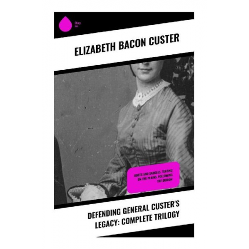 Elizabeth Bacon Custer - Defending General Custer's Legacy: Complete Trilogy