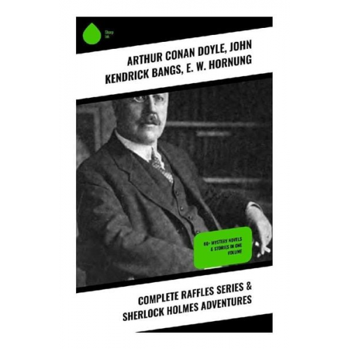 Arthur Conan Doyle John Kendrick Bangs E. W. Hornung - Complete Raffles Series & Sherlock Holmes Adventures