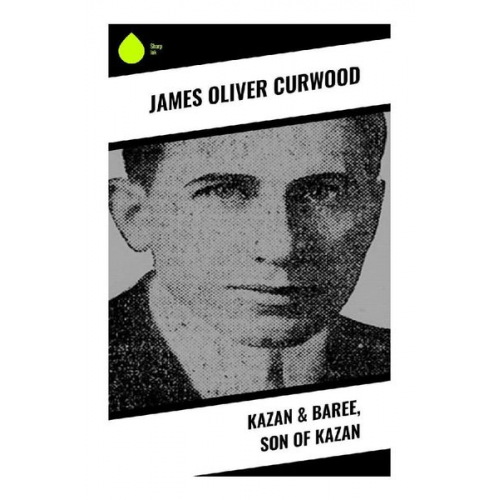 James Oliver Curwood - Kazan & Baree, Son of Kazan