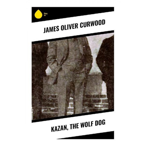 James Oliver Curwood - Kazan, the Wolf Dog