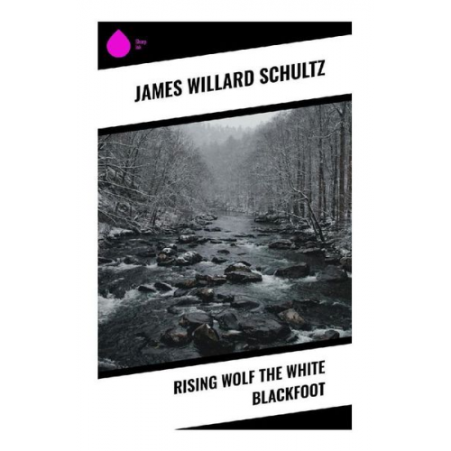 James Willard Schultz - Rising Wolf the White Blackfoot