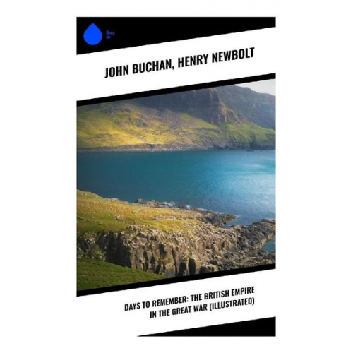 John Buchan Henry Newbolt - Days to Remember: The British Empire in the Great War (Illustrated)