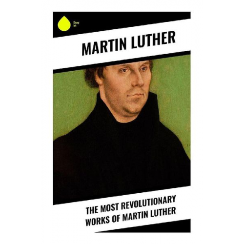 Martin Luther - The Most Revolutionary Works of Martin Luther