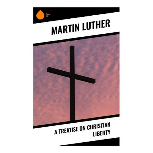 Martin Luther - A Treatise on Christian Liberty