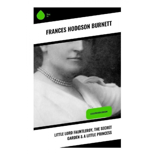 Frances Hodgson Burnett - Little Lord Fauntleroy, The Secret Garden & A Little Princess