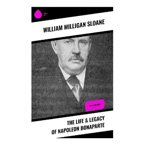 William Milligan Sloane - The Life & Legacy of Napoleon Bonaparte