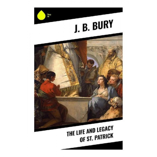 J. B. Bury - The Life and Legacy of St. Patrick