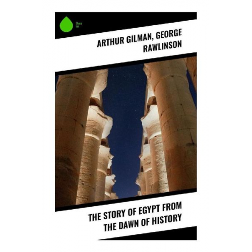 Arthur Gilman George Rawlinson - The Story of Egypt from the Dawn of History