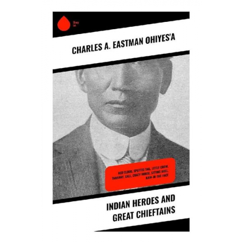 Charles A. Eastman OhiyeS'a - Indian Heroes and Great Chieftains