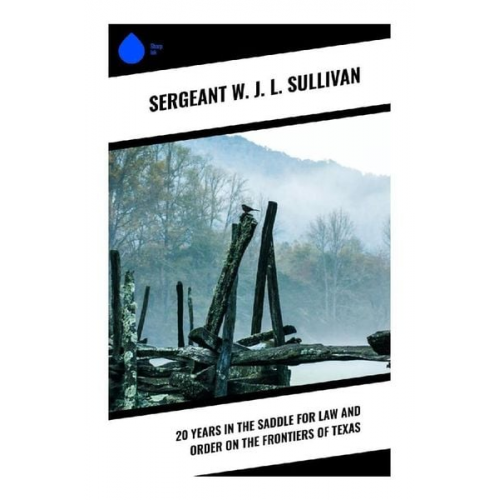 Sergeant W. J. L. Sullivan - 20 Years in the Saddle for Law and Order on the Frontiers of Texas