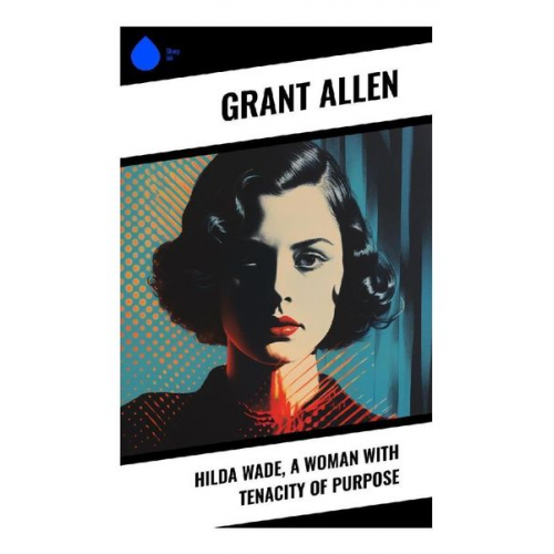 Grant Allen - Hilda Wade, a Woman with Tenacity of Purpose