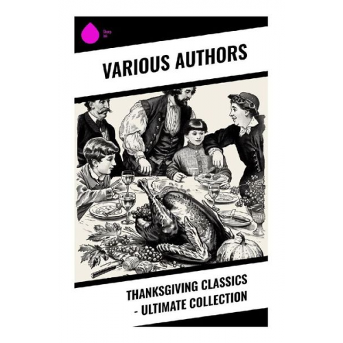 Harriet Beecher Stowe Louisa May Alcott Eleanor H. Porter Andrew Lang George Eliot - Thanksgiving Classics - Ultimate Collection