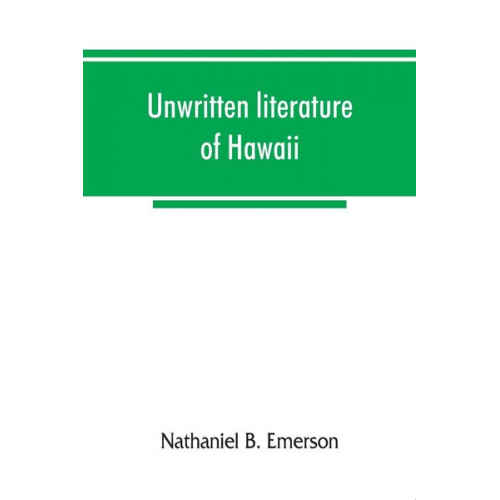 Nathaniel B. Emerson - Unwritten literature of Hawaii; the sacred songs of the hula