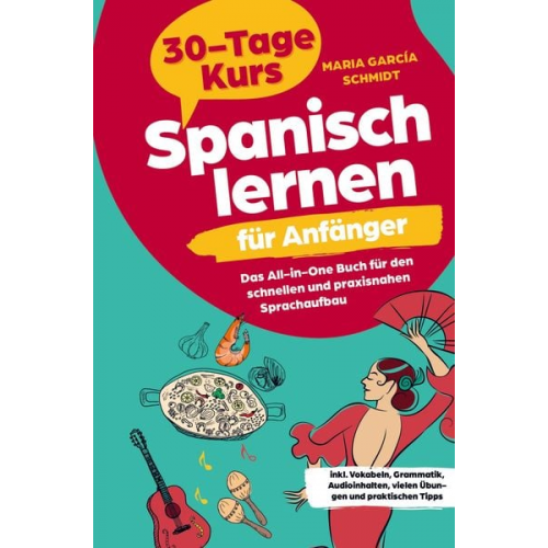 Maria García Schmidt - Spanisch lernen für Anfänger: 30-Tage-Kurs ¿ Das All-in-One Buch für den schnellen und praxisnahen Sprachaufbau