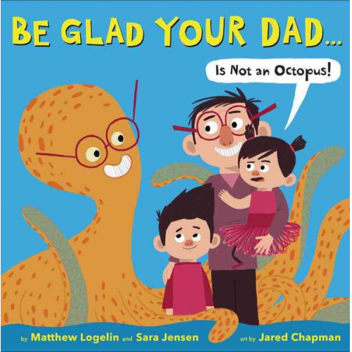 Matthew Logelin Sara Jensen - Be Glad Your Dad...(Is Not an Octopus!)