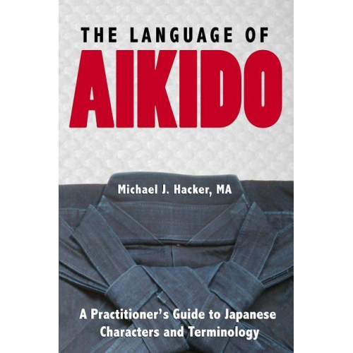 Michael Hacker - The Language of Aikido: A Practitioner's Guide to Japanese Characters and Terminology