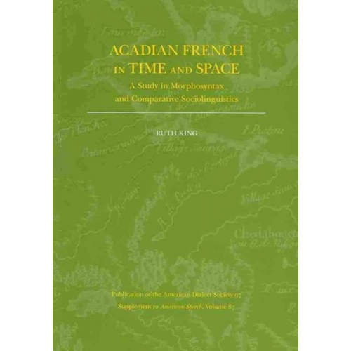 Ruth King - Acadian French in Time and Space: A Study in Morphosyntax and Comparative Sociolinguistics