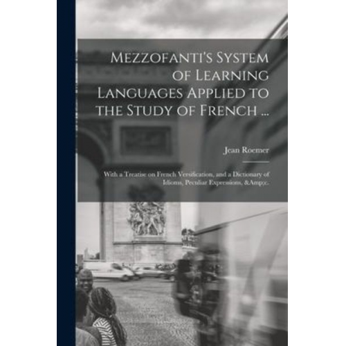 Jean Roemer - Mezzofanti's System of Learning Languages Applied to the Study of French ...: With a Treatise on French Versification, and a Dictionary of Idioms, Pec
