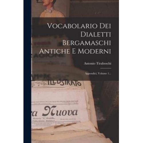 Antonio Tiraboschi - Vocabolario Dei Dialetti Bergamaschi Antiche E Moderni: Appendici, Volume 1...