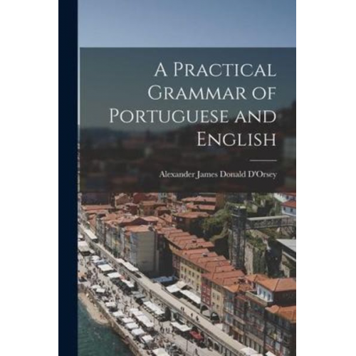 D'Orsey Alexander James Donald - A Practical Grammar of Portuguese and English