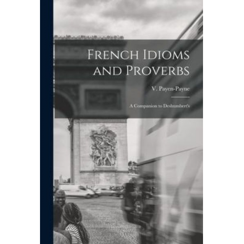 V. Payen-Payne - French Idioms and Proverbs: A Companion to Deshumbert's