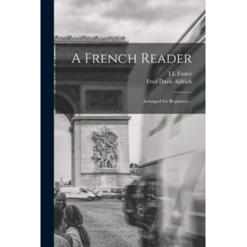 Fred Davis Aldrich I. L. Foster - A French Reader; Arranged for Beginners ..