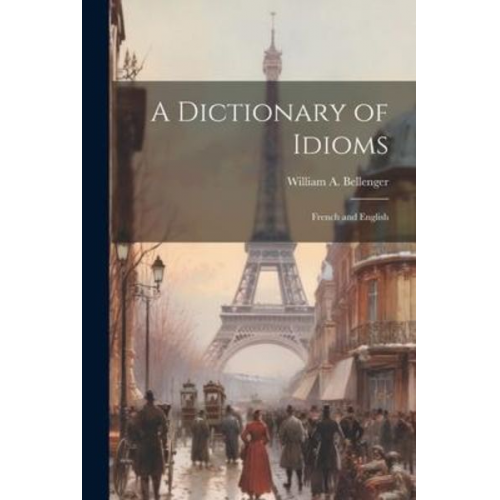 William A. Bellenger - A Dictionary of Idioms: French and English