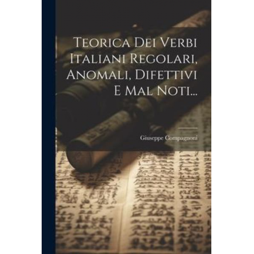 Giuseppe Compagnoni - Teorica Dei Verbi Italiani Regolari, Anomali, Difettivi E Mal Noti...