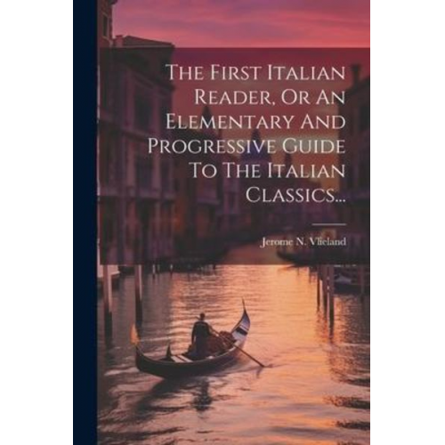 Jerome N. Vlieland - The First Italian Reader, Or An Elementary And Progressive Guide To The Italian Classics...