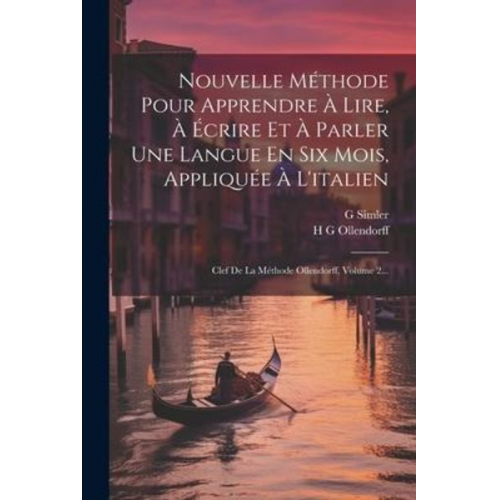 H. G. Ollendorff G. Simler - Nouvelle Méthode Pour Apprendre À Lire, À Écrire Et À Parler Une Langue En Six Mois, Appliquée À L'italien: Clef De La Méthode Ollendorff, Volume 2...