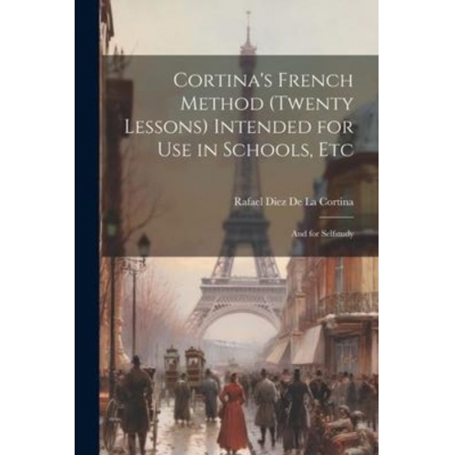 Rafael Diez De La Cortina - Cortina's French Method (Twenty Lessons) Intended for Use in Schools, Etc: And for Selfstudy