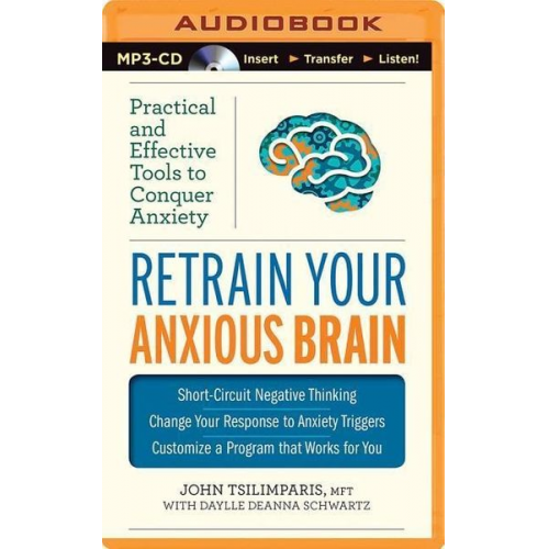 John Tsilimparis Daylle Deanna Schwartz - Retrain Your Anxious Brain: Practical and Effective Tools to Conquer Anxiety