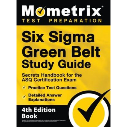 Six Sigma Green Belt Study Guide - Secrets Handbook for the ASQ Certification Exam, Practice Test Questions, Detailed Answer Explanations