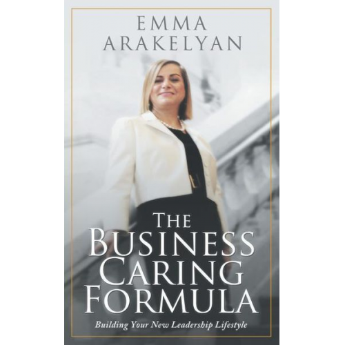 Emma Arakelyan - The Business Caring Formula: Building Your New Leadership Lifestyle