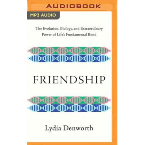Lydia Denworth - Friendship: The Evolution, Biology, and Extraordinary Power of Life's Fundamental Bond