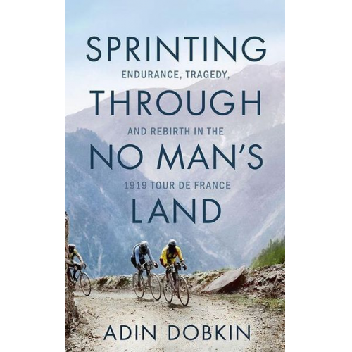 Adin Dobkin - Sprinting Through No Man's Land: Endurance, Tragedy, and Rebirth in the 1919 Tour de France