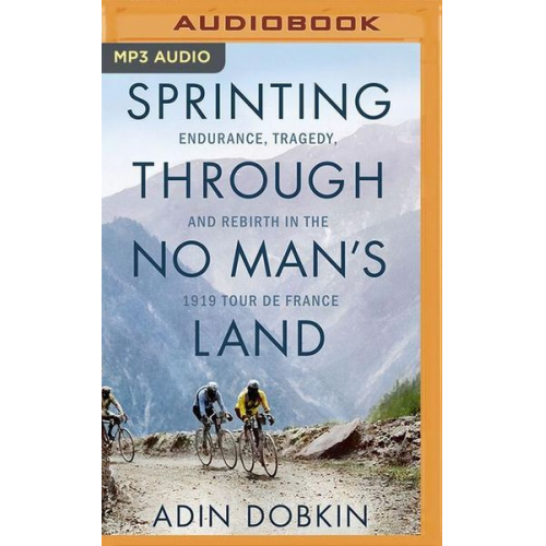 Adin Dobkin - Sprinting Through No Man's Land: Endurance, Tragedy, and Rebirth in the 1919 Tour de France