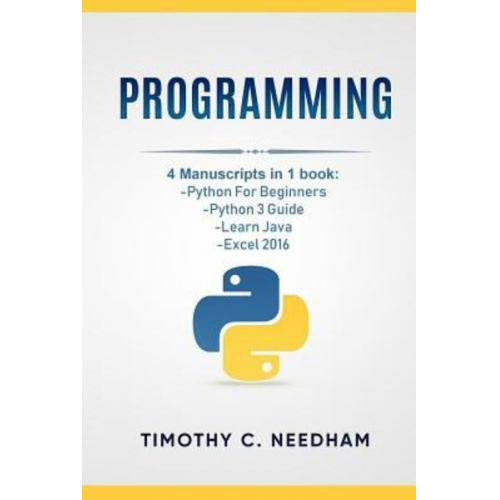 Timothy C. Needham - Programming: 4 Manuscripts in 1 book: Python For Beginners, Python 3 Guide, Learn Java, Excel 2016