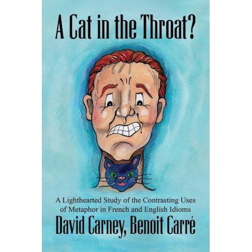 Benoit Carré David Carney - A Cat in the Throat?: A Lighthearted Study of the Contrasting Uses of Metaphor in French and English Idioms