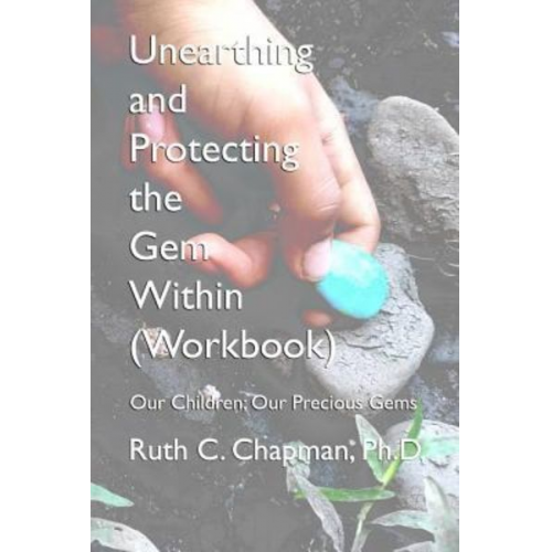 Ruth Carol Chapman - Unearthing and Protecting the Gem Within (Workbook): Our Children; Our Precious Gems