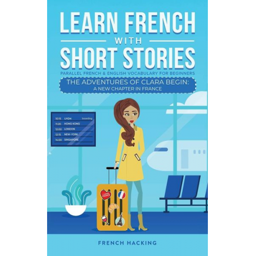 French Hacking - Learn French With Short Stories - Parallel French & English Vocabulary for Beginners. The Adventures of Clara Begin