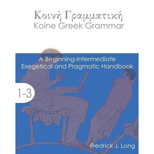 Fredrick J. Long - Koine Greek Grammar: A Beginning-Intermediate Exegetical and Pragmatic Handbook