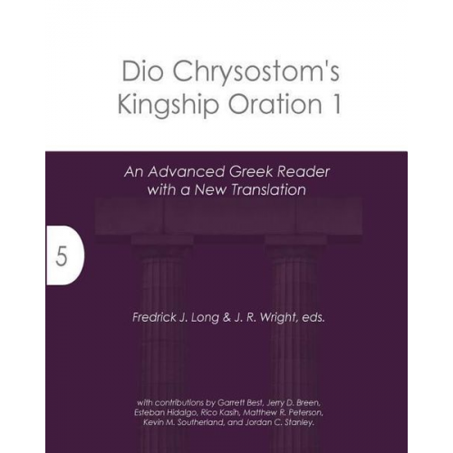 Fredrick J. Long - Dio Chrysostom's Kingship Oration 1: An Advanced Greek Reader with a New Translation